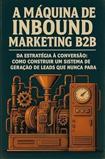 Livro A Máquina de Inbound Marketing B2B: Da Estratégia à Conversão: Como Construir um Sistema de Geração de Leads que Nunca Para