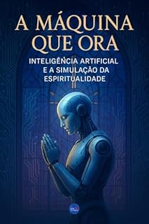 Livro A Máquina que Ora: Inteligência Artificial e a Simulação da Espiritualidade