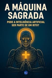 Livro A Máquina Sagrada: Pode a Inteligência Artificial Ser Parte de um Rito?