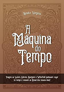 Livro A Máquina do Tempo: Imagine se Lutero, Calvino, Spurgeon e Whitefield pudessem viajar no tempo e viessem ao Brasil dos nossos dias?