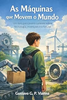 As Máquinas que Movem o Mundo : Um livro para jovens curiosos sobre tecnologia, invenções e o futuro