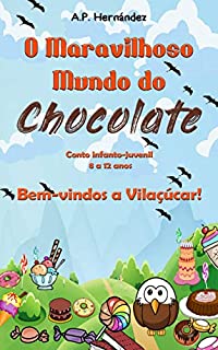 Livro O Maravilhoso Mundo do Chocolate: Bem-vindos a Vilaçúcar! (Conto infanto-juvenil – 8 a 12 anos)