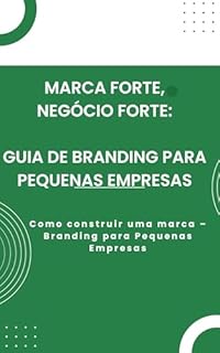 Livro Marca Forte, Negócio Forte: Guia de Branding para Pequenas Empresas: Como construir uma marca – Branding para Pequenas Empresas