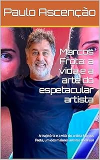 Livro Marcos Frota: a vida e a arte do espetacular artista: A trajetória e a vida do artista Marcos Frota, um dos maiores artistas do Brasil