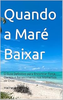 Quando a Maré Baixar: O Guia Definitivo para Encontrar Força, Clareza e Renascimento nos Momentos de Crise