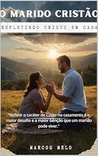 Livro O Marido Cristão: Refletindo Cristo em Casa.: "Refletir o caráter de Cristo no casamento é o maior desafio e a maior bênção que um marido pode viver."