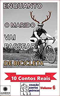 Livro Enquanto o Marido Vai Passear de Bicicleta. : 10 Contos Reais. Coleção Contos Eróticos Volume 6