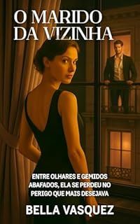Livro O Marido da Vizinha: Entre olhares e gemidos abafados, ela se perdeu no perigo que mais desejava (Conto Erótico) (Conto Erótico Heterossexual)