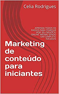 Marketing de conteúdo para iniciantes: APRENDA TODOS OS PASSOS PARA COMEÇAR HOJE SEU NEGÓCIO ONLINE ,MESMO SENDO UM COMPLETO INICIANTE