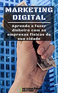 Livro MARKETING DIGITAL: Aprenda a fazer dinheiro com as empresas físicas de sua cidade