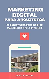 Livro MARKETING DIGITAL PARA ARQUITETOS: 30 estratégias para ganhar mais dinheiro através da Internet