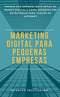 Livro Marketing Digital para Pequenas Empresas: Porque sua Empresa deve estar no Mundo Digital e Como desenvolver Estratégias para Vencer na Internet