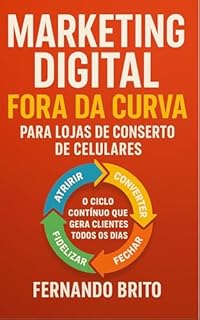 Livro Marketing Digital Fora da Curva para Lojas de Conserto de Celulares: O Ciclo Contínuo que Gera Clientes Todos os Dias (Marketing Digital Descomplicado para Negócios)