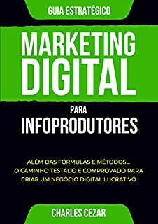 Livro Marketing Digital para Infoprodutores: Além das Fórmulas e Métodos... O Caminho Testado e Comprovado para Criar um Negócio Digital Lucrativo