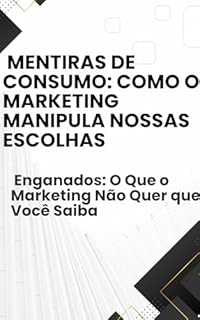 Livro Como o marketing nos engana todos os dias Mentiras de Consumo: Como o Marketing Manipula Nossas Escolhas: Enganados: O Que o Marketing Não Quer que Você Saiba