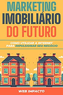 Marketing Imobiliário do Futuro: Como utilizar a internet para impulsionar seu negócio: Marketing Digital para corretores de imóveis