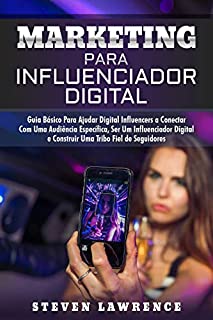 Livro Marketing Para Influenciador Digital: Guia Básico Para Ajudar Digital Influencers A Conectar Com Uma Audiência Específica, Ser Um Influenciador Digital E Construir Uma Tribo Fiel De Seguidores