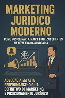 Livro Marketing Jurídico Moderno: Como Posicionar, Atrair e Fidelizar Clientes na Nova Era da Advocacia: Advocacia em Alta Performance: O Guia Definitivo de Marketing e Posicionamento Jurídico
