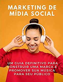 Marketing de mídia social: um guia definitivo para construir uma marca e promover sua música para seu público