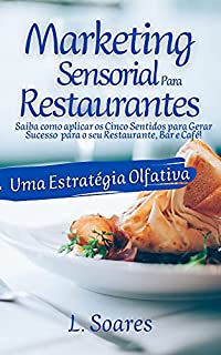 MARKETING SENSORIAL PARA RESTAURANTES: UMA ESTRATÉGIA OLFATIVA: Saiba como aplicar os Cinco Sentidos para Gerar Sucesso para o seu Restaurante, Bar e Café!