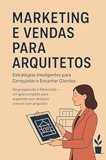 Livro Marketing e Vendas para Arquitetos: Estratégias Inteligentes para Conquistar e Encantar Clientes : Da prospecção à fidelização — um guia completo para arquitetos que desejam crescer com propósito