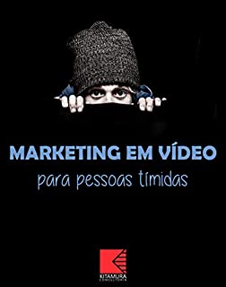 Livro Marketing Em Vídeo Para Pessoas Tímidas: Timidez: Entenda Os Motivos, Supere-a, Utilize-a Como Vantagem E Entre De Cabeça No Mundo Do Marketing Em Vídeo