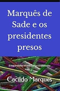 Marquês de Sade e os presidentes presos: O esquerdismo infantil contra o trabalhador