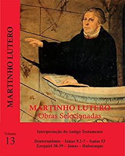 Martinho Lutero - Obras Selecionadas Vol. 13: Interpretação do Antigo Testamento - Deuterônomio - Isaías - Ezequiel - Jonas - Habacuque (Obras Selecionadas de Martinho Lutero)