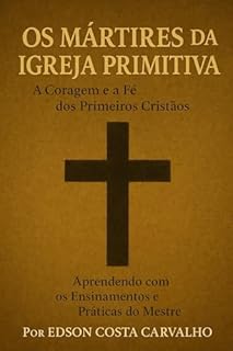 Livro Os Mártires da Igreja Primitiva: A Coragem e a Fé dos Primeiros Cristãos