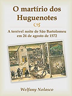 Livro O martírio dos Huguenotes: A terrível noite de São Bartolomeu em 24 de agosto de 1572