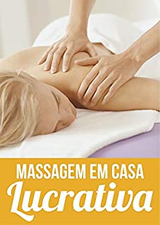 Livro Massagem em Casa Lucrativa: Ganhe Dinheiro em Casa Fazendo Massagem