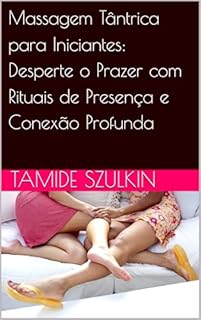 Livro Massagem Tântrica para Iniciantes: Desperte o Prazer com Rituais de Presença e Conexão Profunda