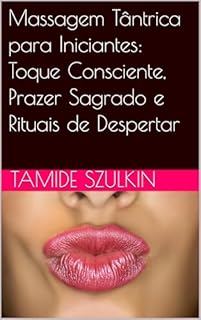 Livro Massagem Tântrica para Iniciantes: Toque Consciente, Prazer Sagrado e Rituais de Despertar
