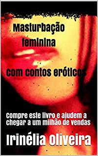 Masturbação feminina  Com contos eróticos: Compre este livro e ajudem a  chegar a um milhão de vendas