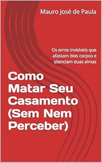 Livro Como Matar Seu Casamento (Sem Nem Perceber): Os erros invisíveis que afastam dois corpos e silenciam duas almas