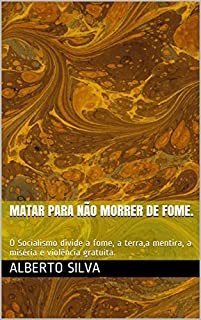 Livro Matar para não Morrer de fome.: O Socialismo divide a fome, a terra,a mentira, a miséria e violência gratuíta.