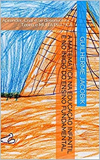 Livro A Matemática na Educação Infantil e no Início do Ensino Fundamental : Aprender, Criar e se desenvolver - Teoria e MUITA PRÁTICA