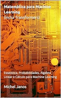 Matemática para Machine Learning (inclui Transformers): Estatística, Probabilidades, Álgebra Linear e Cálculo para Machine Learning