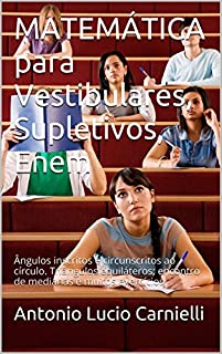 MATEMÁTICA para Vestibulares, Supletivos, Enem: Ângulos inscritos e circunscritos ao círculo. Triângulos equiláteros; encontro de medianas e muitos exercícios