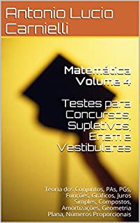 Matemática Volume 4  Testes para Concursos, Supletivos: Teoria dos Conjuntos, PAs, PGs, Funções, Gráficos, Juros Simples, Compostos, Amortizações, Geometria Plana (Matemática para Concursos)