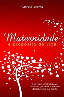 Livro Maternidade e Propósito de vida: Exercícios orientados para tentantes, gestantes e mamães descobrirem a sua missão