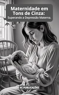 Livro Maternidade em Tons de Cinza: : Superando a Depressão Materna. (Depressão e Ansiedade Livro 4)