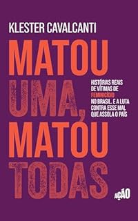 Matou uma, matou todas: Histórias reais de vítimas de feminicídio no Brasil. E a luta contra esse mal que assola o país