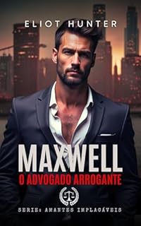 Maxwell : O advogado Arrogante (Amantes Implacáveis Livro 4)