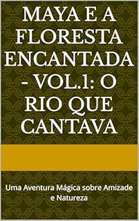 Livro Maya e a Floresta Encantada - Vol.1: O Rio que Cantava: Uma Aventura Mágica sobre Amizade e Natureza