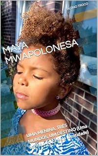 MAYA—MWAPOLONESA: UMA MENINA, TRÊS MUNDOS, UM DESTINO (Uma Jornada Épica Pela Identidade)