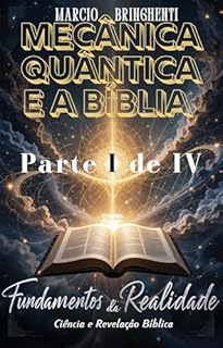 Livro Mecânica Quântica e a Bíblia Livro 108: Parte I – Fundamentos da Realidade: Ciência e Revelação Bíblica