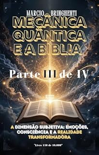 Livro Mecânica Quântica e a Bíblia Parte III: A Dimensão Subjetiva: Emoções, Consciência e a Realidade Transformadora
