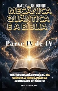 Livro Mecânica Quântica e a Bíblia Parte IV: Transformação Pessoal: Da Ciência à Renovação da Identidade em Cristo