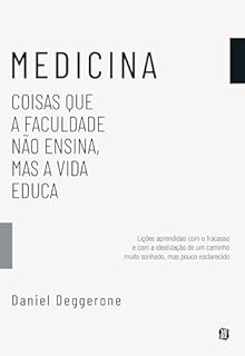 MEDICINA - coisas que a faculdade não ensina, mas a vida educa: lições aprendidas com o fracasso e com a idealização de um caminho muito sonhado, mas pouco esclarecido